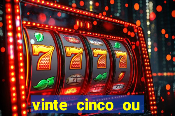 vinte cinco ou vinte e cinco